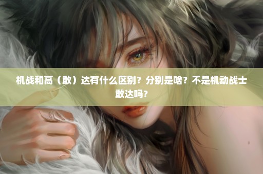 机战和高（敢）达有什么区别？分别是啥？不是机动战士敢达吗？