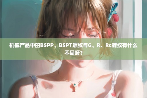 机械产品中的BSPP、BSPT螺纹与G、R、Rc螺纹有什么不同呀？