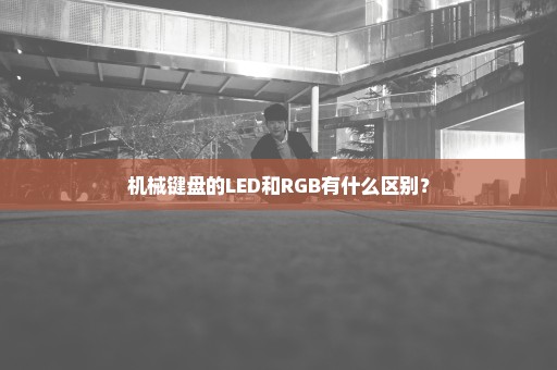 机械键盘的LED和RGB有什么区别？