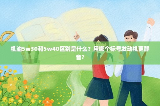 机油5w30和5w40区别是什么？用哪个标号发动机更静音？