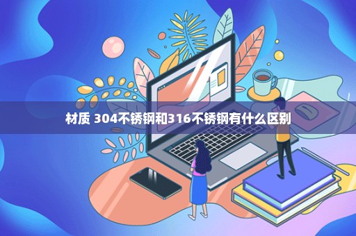 材质 304不锈钢和316不锈钢有什么区别