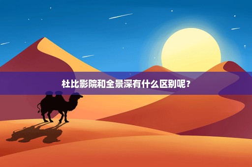 杜比影院和全景深有什么区别呢？