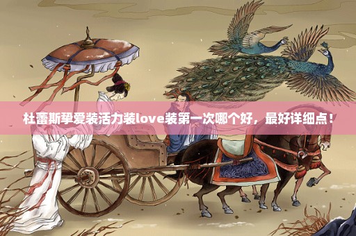 杜蕾斯挚爱装活力装love装第一次哪个好，最好详细点！