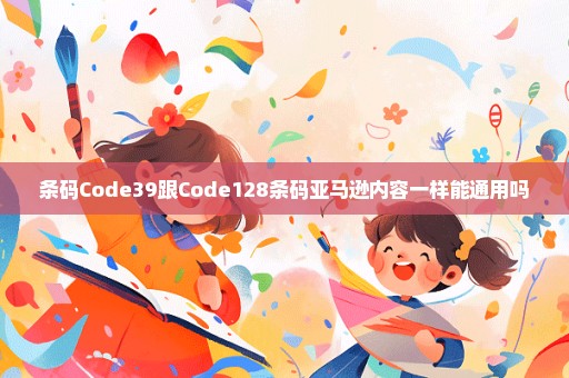 条码Code39跟Code128条码亚马逊内容一样能通用吗