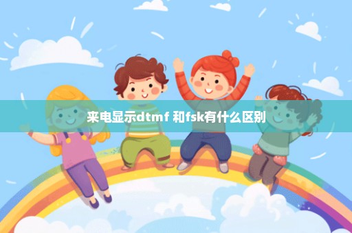 来电显示dtmf 和fsk有什么区别