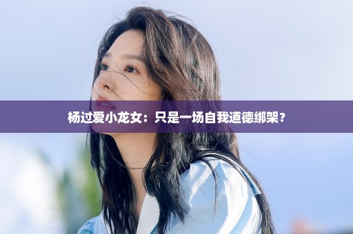 杨过爱小龙女：只是一场自我道德绑架？