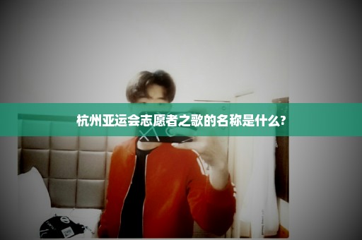 杭州亚运会志愿者之歌的名称是什么?