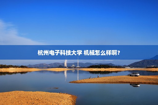 杭州电子科技大学 机械怎么样啊？