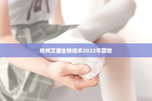 杭州艾康生物技术2022年营收