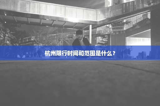 杭州限行时间和范围是什么？