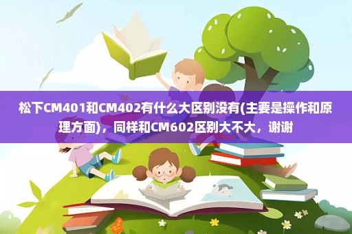 松下CM401和CM402有什么大区别没有(主要是操作和原理方面)，同样和CM602区别大不大，谢谢