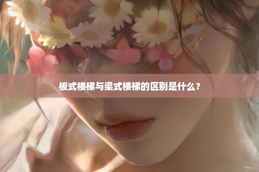 板式楼梯与梁式楼梯的区别是什么？