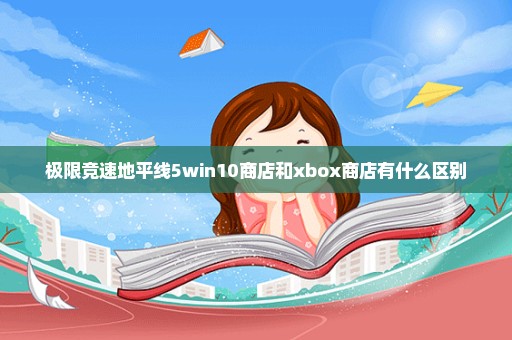 极限竞速地平线5win10商店和xbox商店有什么区别