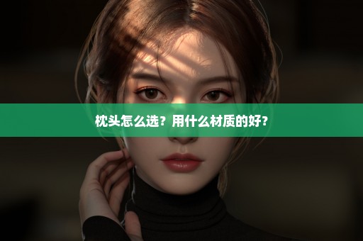 枕头怎么选？用什么材质的好？