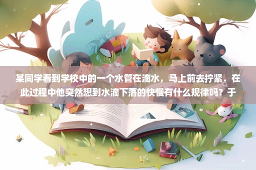 某同学看到学校中的一个水管在滴水，马上前去拧紧．在此过程中他突然想到水滴下落的快慢有什么规律吗？于