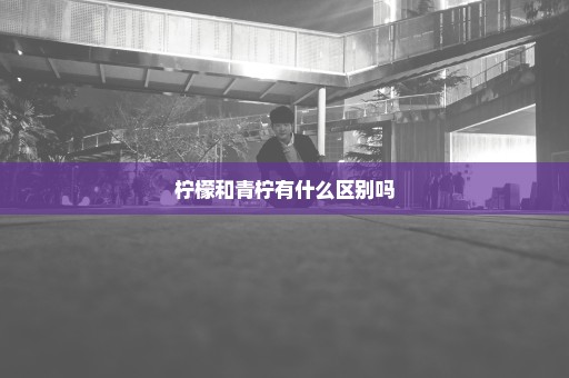 柠檬和青柠有什么区别吗