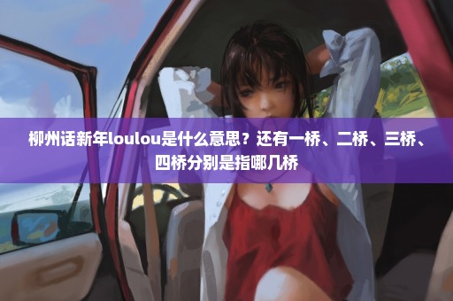 柳州话新年loulou是什么意思？还有一桥、二桥、三桥、四桥分别是指哪几桥