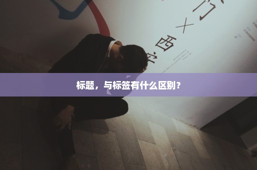 标题，与标签有什么区别？