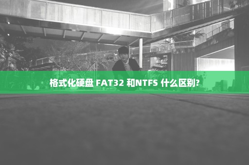 格式化硬盘 FAT32 和NTFS 什么区别?