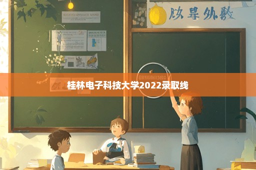 桂林电子科技大学2022录取线