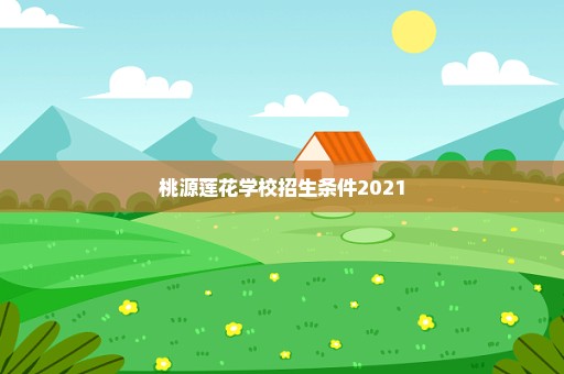 桃源莲花学校招生条件2021