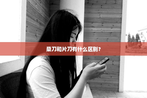 桑刀和片刀有什么区别？