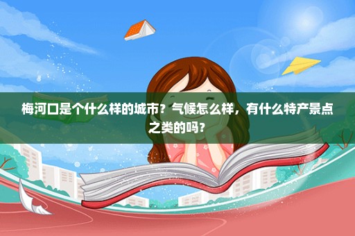 梅河口是个什么样的城市？气候怎么样，有什么特产景点之类的吗？