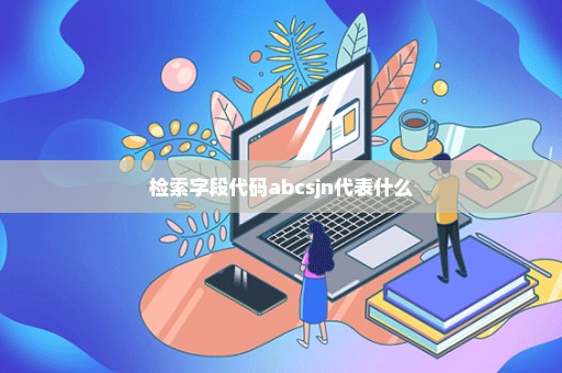 检索字段代码abcsjn代表什么