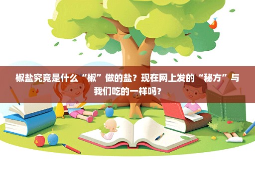 椒盐究竟是什么“椒”做的盐？现在网上发的“秘方”与我们吃的一样吗？