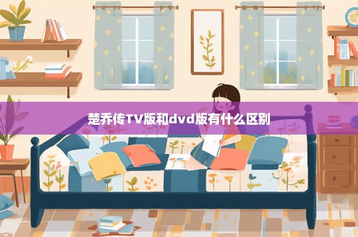 楚乔传TV版和dvd版有什么区别