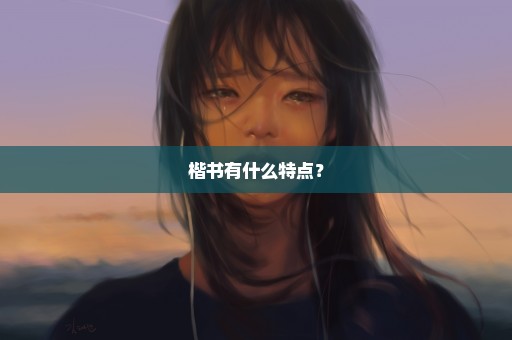 楷书有什么特点？