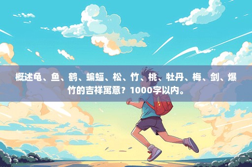 概述龟、鱼、鹤、蝙蝠、松、竹、桃、牡丹、梅、剑、爆竹的吉祥寓意？1000字以内。