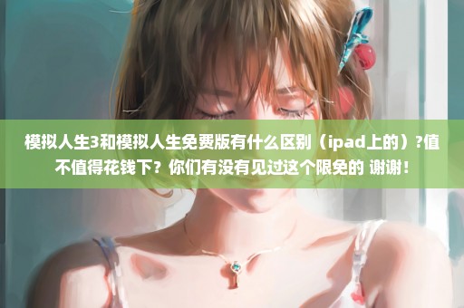 模拟人生3和模拟人生免费版有什么区别（ipad上的）?值不值得花钱下？你们有没有见过这个限免的 谢谢！