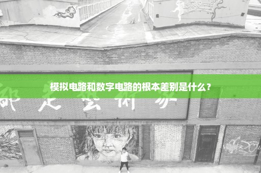 模拟电路和数字电路的根本差别是什么？