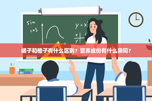 橘子和橙子有什么区别？营养成份有什么异同？