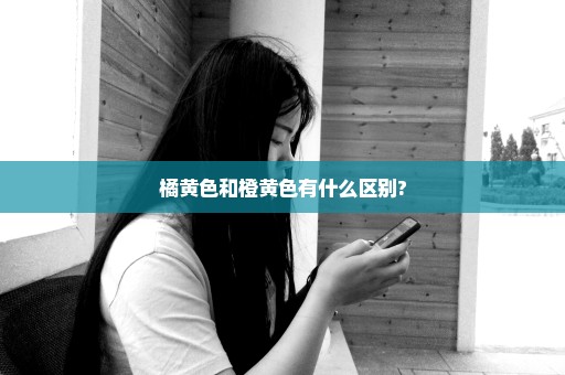 橘黄色和橙黄色有什么区别?