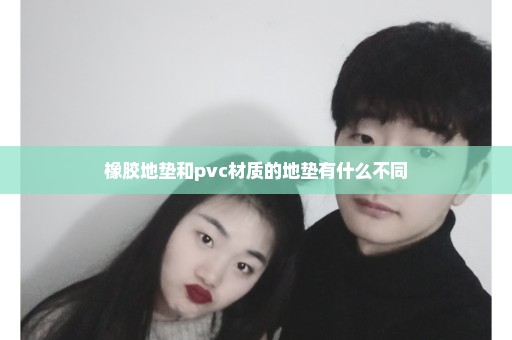 橡胶地垫和pvc材质的地垫有什么不同