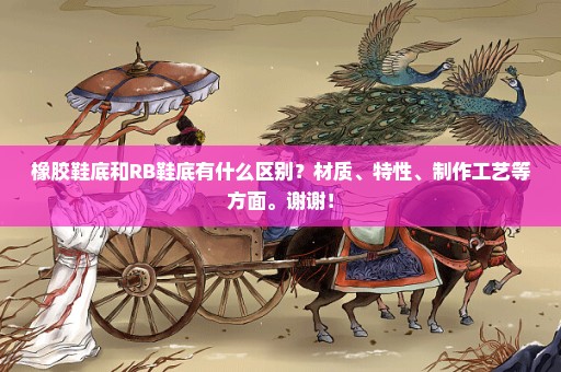 橡胶鞋底和RB鞋底有什么区别？材质、特性、制作工艺等方面。谢谢！