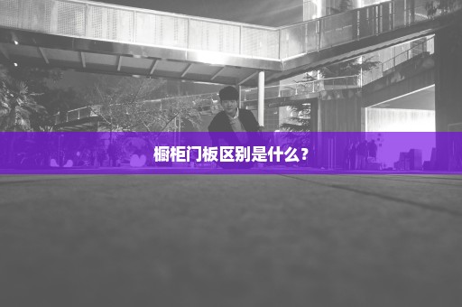 橱柜门板区别是什么？