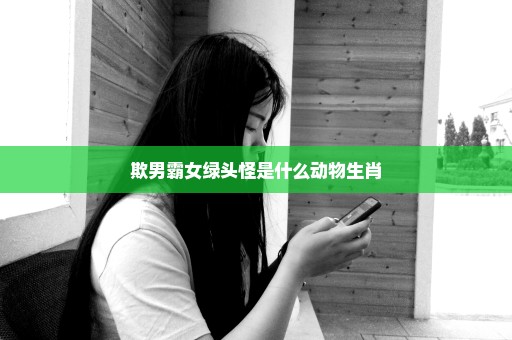 欺男霸女绿头怪是什么动物生肖