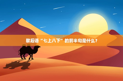 歇后语“七上八下”的前半句是什么？