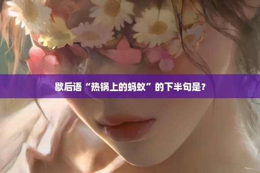 歇后语“热锅上的蚂蚁”的下半句是？