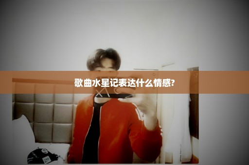 歌曲水星记表达什么情感?