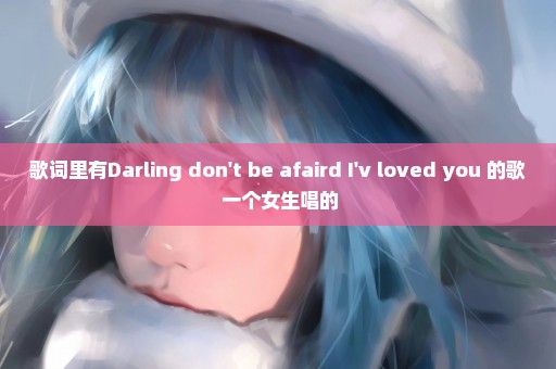 歌词里有Darling don't be afaird I'v loved you 的歌 一个女生唱的