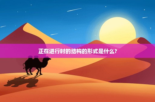 正在进行时的结构的形式是什么?