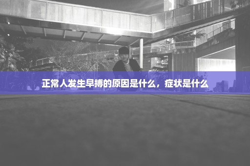 正常人发生早搏的原因是什么，症状是什么