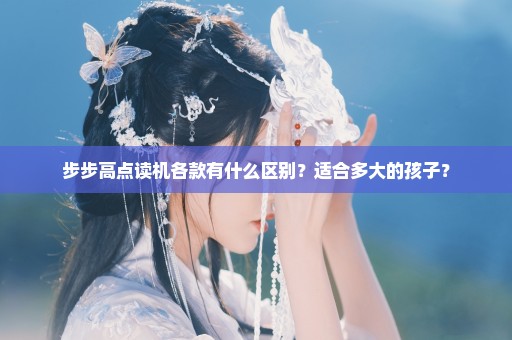 步步高点读机各款有什么区别？适合多大的孩子？