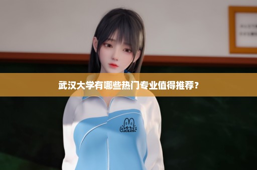 武汉大学有哪些热门专业值得推荐？