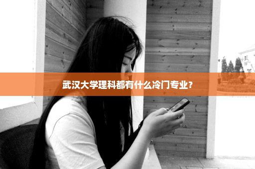 武汉大学理科都有什么冷门专业？