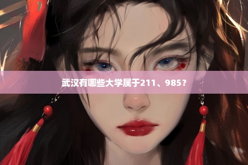 武汉有哪些大学属于211、985？